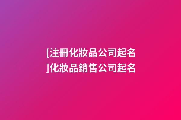 [注冊化妝品公司起名]化妝品銷售公司起名-第1張-公司起名-玄機派